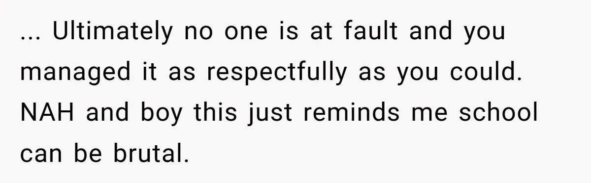 ... Ultimately no one is at fault and you managed it as respectfully as you could. NAH and boy this just reminds me school can be brutal.