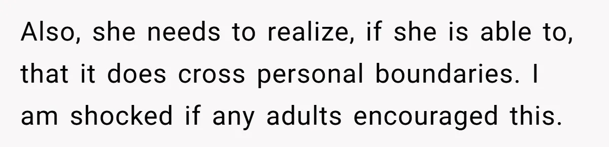 Also, she needs to realize, if she is able to, that it does cross personal boundaries. I am shocked if any adults encouraged this.