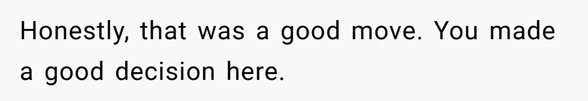 Honestly, that was a good move. You made a good decision here.