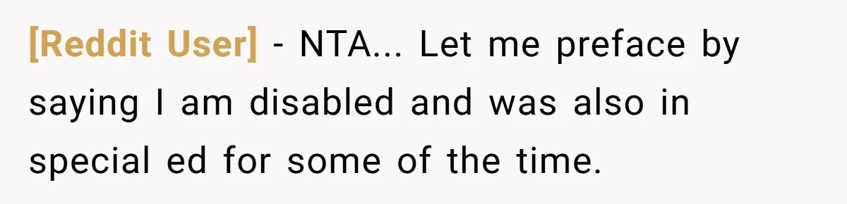 [Reddit User] − NTA... Let me preface by saying I am disabled and was also in special ed for some of the time.