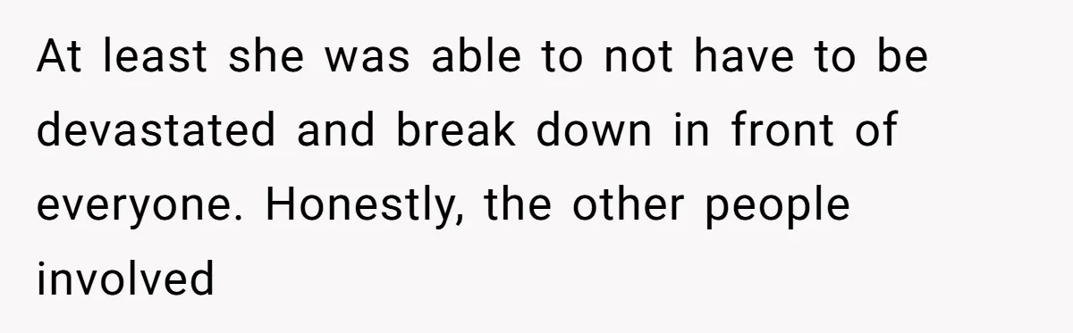 At least she was able to not have to be devastated and break down in front of everyone. Honestly, the other people involved