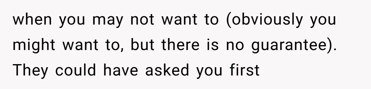 when you may not want to (obviously you might want to, but there is no guarantee). They could have asked you first
