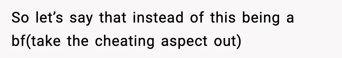 So let’s say that instead of this being a bf(take the cheating aspect out)