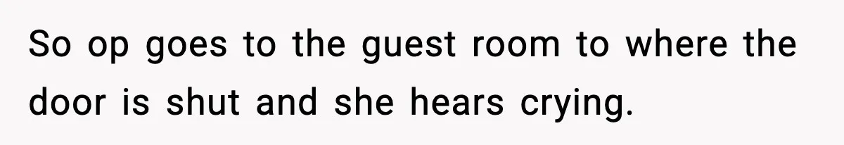 So op goes to the guest room to where the door is shut and she hears crying.