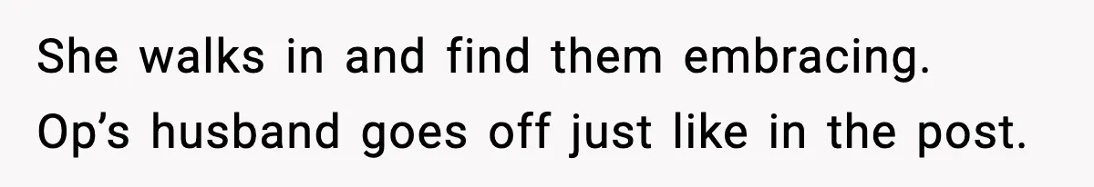 She walks in and find them embracing. Op’s husband goes off just like in the post.