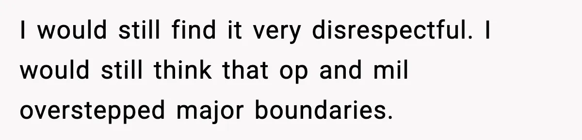I would still find it very disrespectful. I would still think that op and mil overstepped major boundaries.