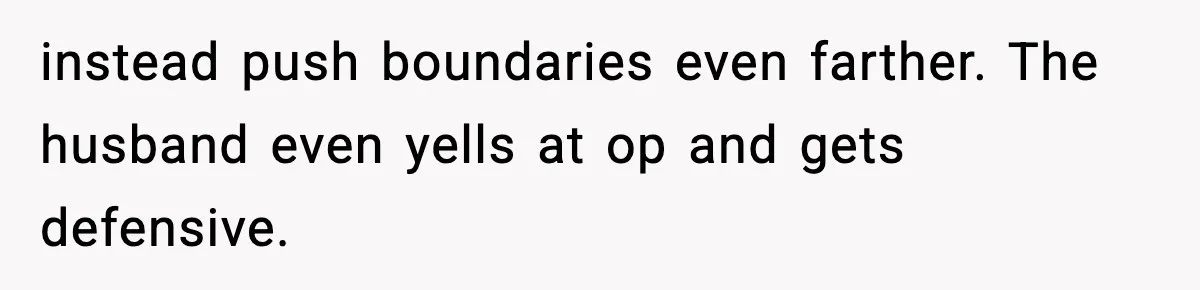 instead push boundaries even farther. The husband even yells at op and gets defensive.