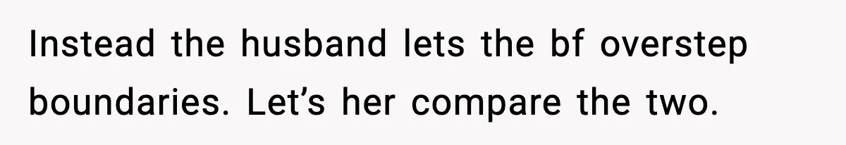 Instead the husband lets the bf overstep boundaries. Let’s her compare the two.