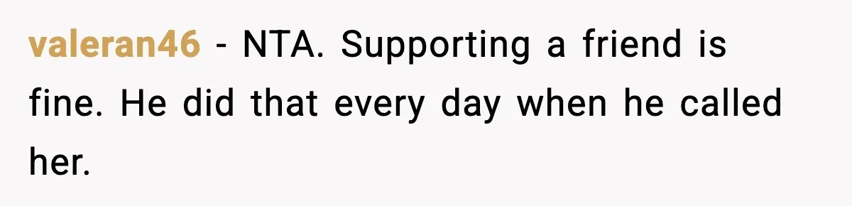 valeran46 − NTA. Supporting a friend is fine. He did that every day when he called her.