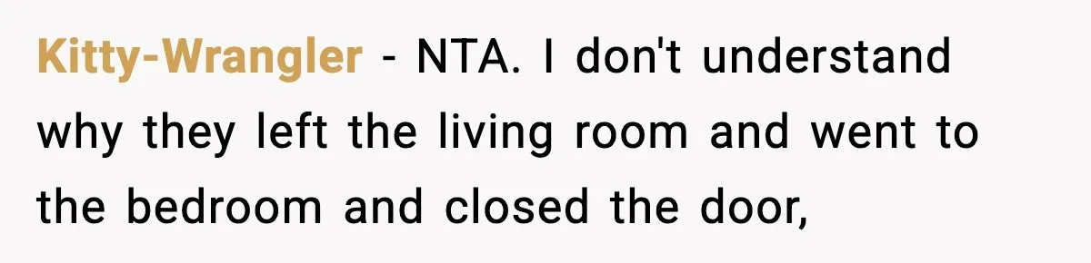 Kitty-Wrangler − NTA. I don't understand why they left the living room and went to the bedroom and closed the door,
