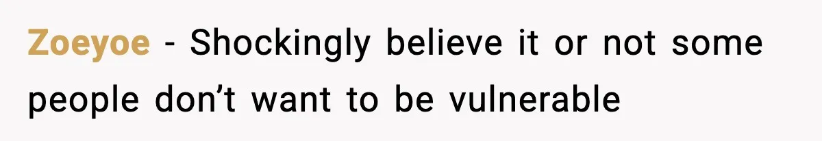Zoeyoe − Shockingly believe it or not some people don’t want to be vulnerable
