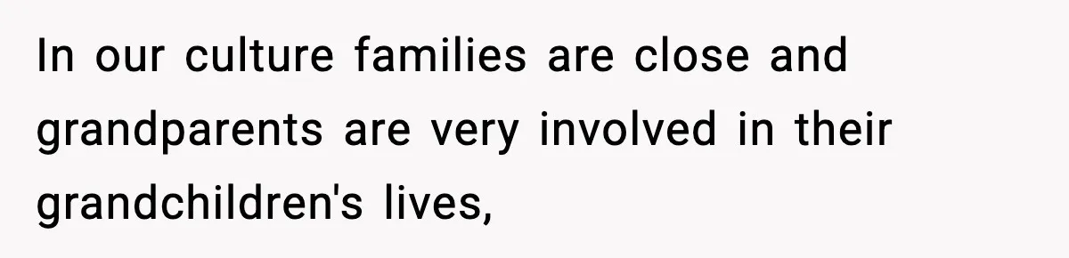 In our culture families are close and grandparents are very involved in their grandchildren's lives,