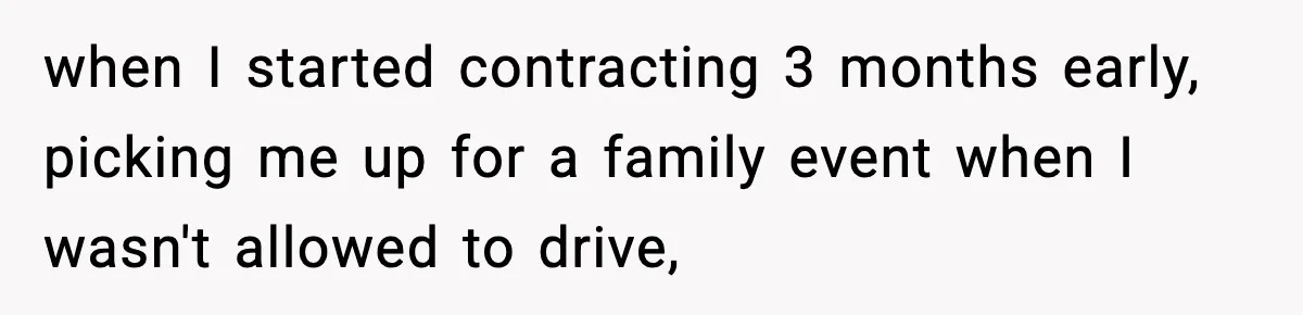 when I started contracting 3 months early, picking me up for a family event when I wasn't allowed to drive,