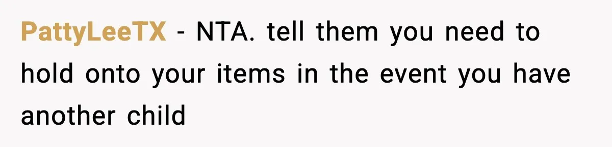 PattyLeeTX − NTA. tell them you need to hold onto your items in the event you have another child
