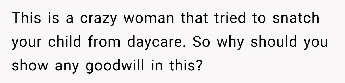When A Redditor’s Courtroom Victory Turned Into A Spicy Showdown This is a crazy woman that tried to snatch your child from daycare. So why should you show any goodwill in this?