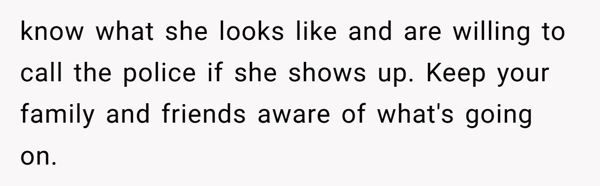 When A Redditor’s Courtroom Victory Turned Into A Spicy Showdown know what she looks like and are willing to call the police if she shows up. Keep your family and friends aware of what's going on.