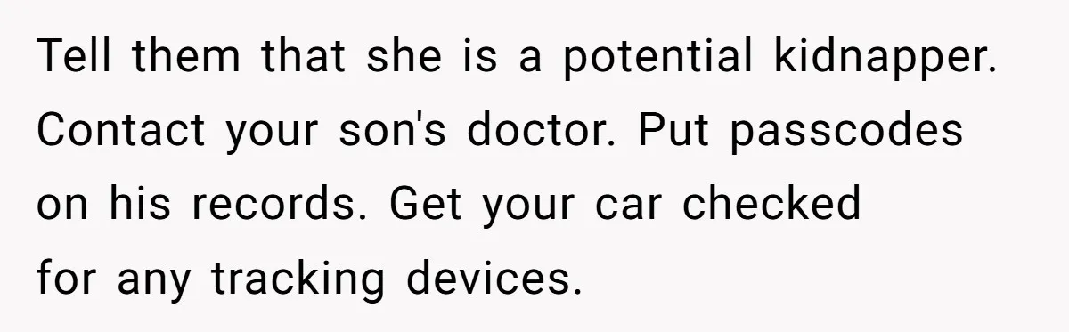 When A Redditor’s Courtroom Victory Turned Into A Spicy Showdown Tell them that she is a potential kidnapper. Contact your son's doctor. Put passcodes on his records. Get your car checked for any tracking devices.