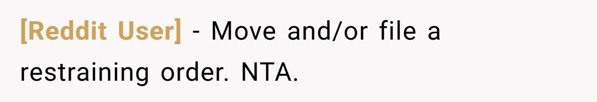 [Reddit User] − Move and/or file a restraining order. NTA.