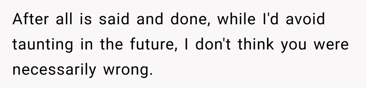 When A Redditor’s Courtroom Victory Turned Into A Spicy Showdown After all is said and done, while I'd avoid taunting in the future, I don't think you were necessarily wrong.