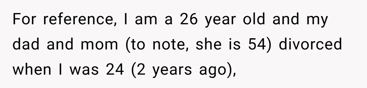 For reference, I am a 26 year old and my dad and mom (to note, she is 54) divorced when I was 24 (2 years ago),