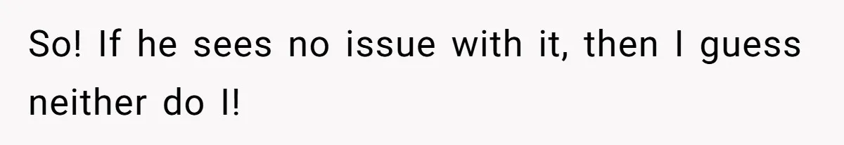 So! If he sees no issue with it, then I guess neither do I!