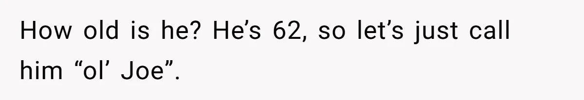 How old is he? He’s 62, so let’s just call him “ol’ Joe”.