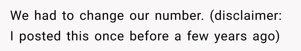 We had to change our number. (disclaimer: I posted this once before a few years ago)