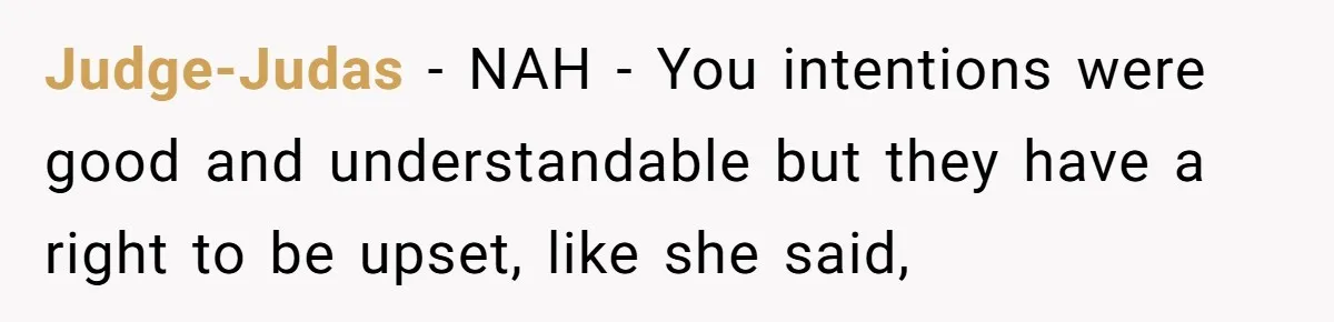 Judge-Judas - NAH - You intentions were good and understandable but they have a right to be upset, like she said,