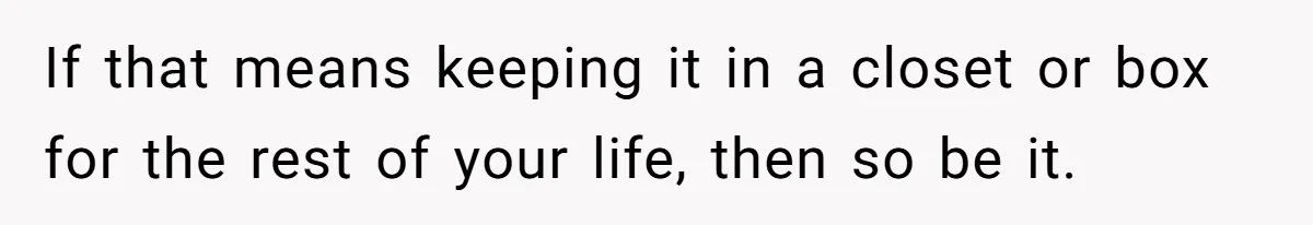 Bride Calls Mom Selfish For Keeping Grandma’s Handmade Wedding Dress Untouched Instead Of Letting Her Wear It If that means keeping it in a closet or box for the rest of your life, then so be it.