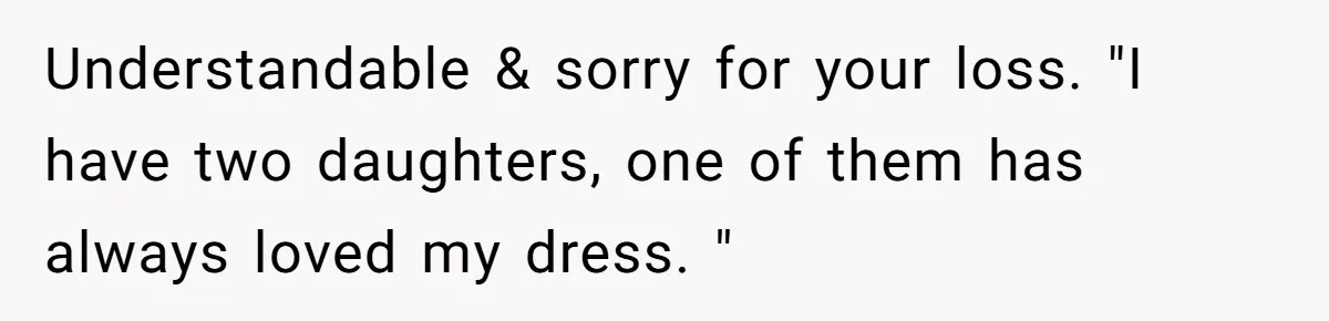 Bride Calls Mom Selfish For Keeping Grandma’s Handmade Wedding Dress Untouched Instead Of Letting Her Wear It Understandable & sorry for your loss. "I have two daughters, one of them has always loved my dress. "