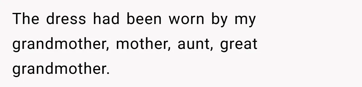 Bride Calls Mom Selfish For Keeping Grandma’s Handmade Wedding Dress Untouched Instead Of Letting Her Wear It The dress had been worn by my grandmother, mother, aunt, great grandmother.