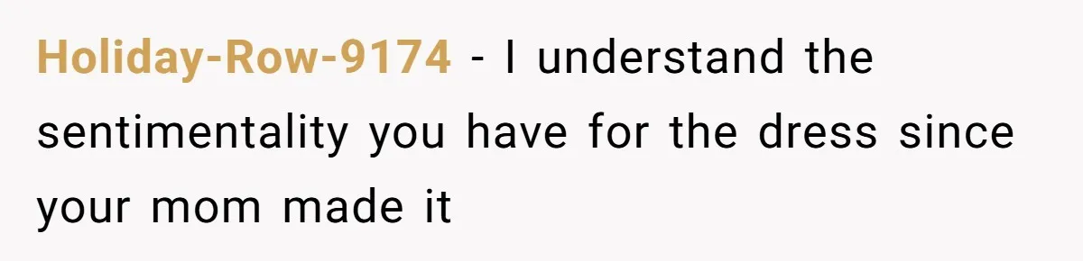 Bride Calls Mom Selfish For Keeping Grandma’s Handmade Wedding Dress Untouched Instead Of Letting Her Wear It Holiday-Row-9174 − I understand the sentimentality you have for the dress since your mom made it