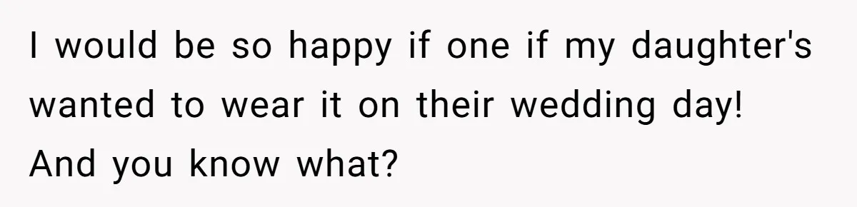 Bride Calls Mom Selfish For Keeping Grandma’s Handmade Wedding Dress Untouched Instead Of Letting Her Wear It I would be so happy if one if my daughter's wanted to wear it on their wedding day! And you know what?