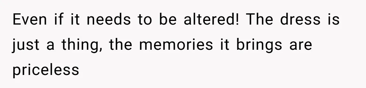 Bride Calls Mom Selfish For Keeping Grandma’s Handmade Wedding Dress Untouched Instead Of Letting Her Wear It Even if it needs to be altered! The dress is just a thing, the memories it brings are priceless