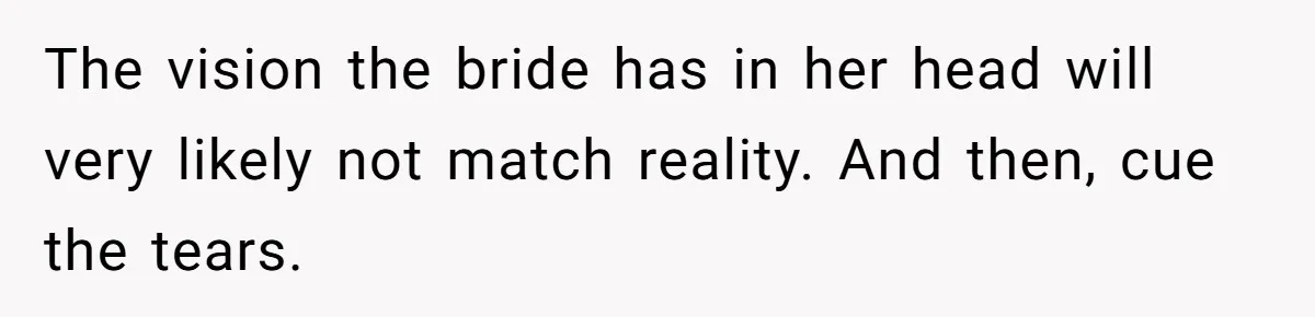 Bride Calls Mom Selfish For Keeping Grandma’s Handmade Wedding Dress Untouched Instead Of Letting Her Wear It The vision the bride has in her head will very likely not match reality. And then, cue the tears.