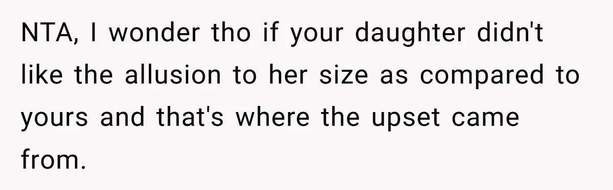 Bride Calls Mom Selfish For Keeping Grandma’s Handmade Wedding Dress Untouched Instead Of Letting Her Wear It NTA, I wonder tho if your daughter didn't like the allusion to her size as compared to yours and that's where the upset came from.
