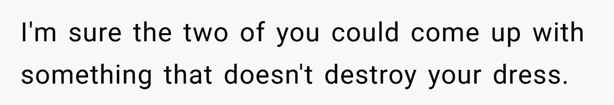 Bride Calls Mom Selfish For Keeping Grandma’s Handmade Wedding Dress Untouched Instead Of Letting Her Wear It I'm sure the two of you could come up with something that doesn't destroy your dress.
