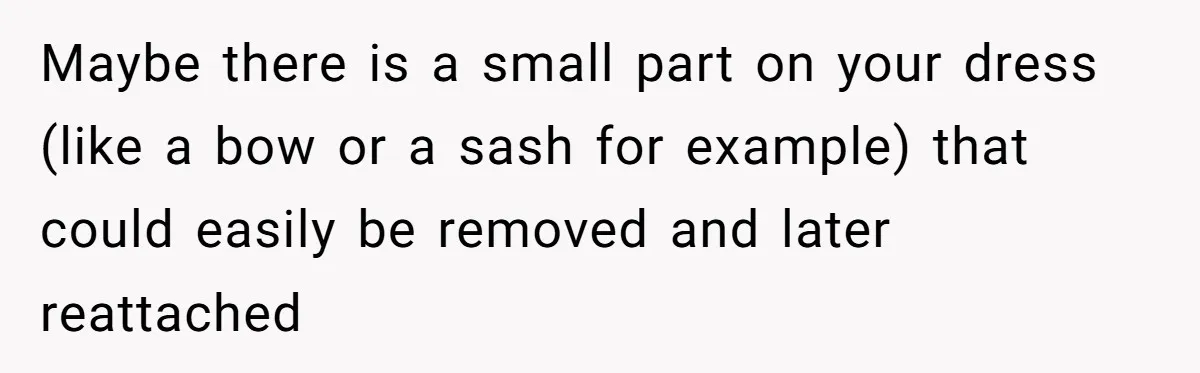 Bride Calls Mom Selfish For Keeping Grandma’s Handmade Wedding Dress Untouched Instead Of Letting Her Wear It Maybe there is a small part on your dress (like a bow or a sash for example) that could easily be removed and later reattached