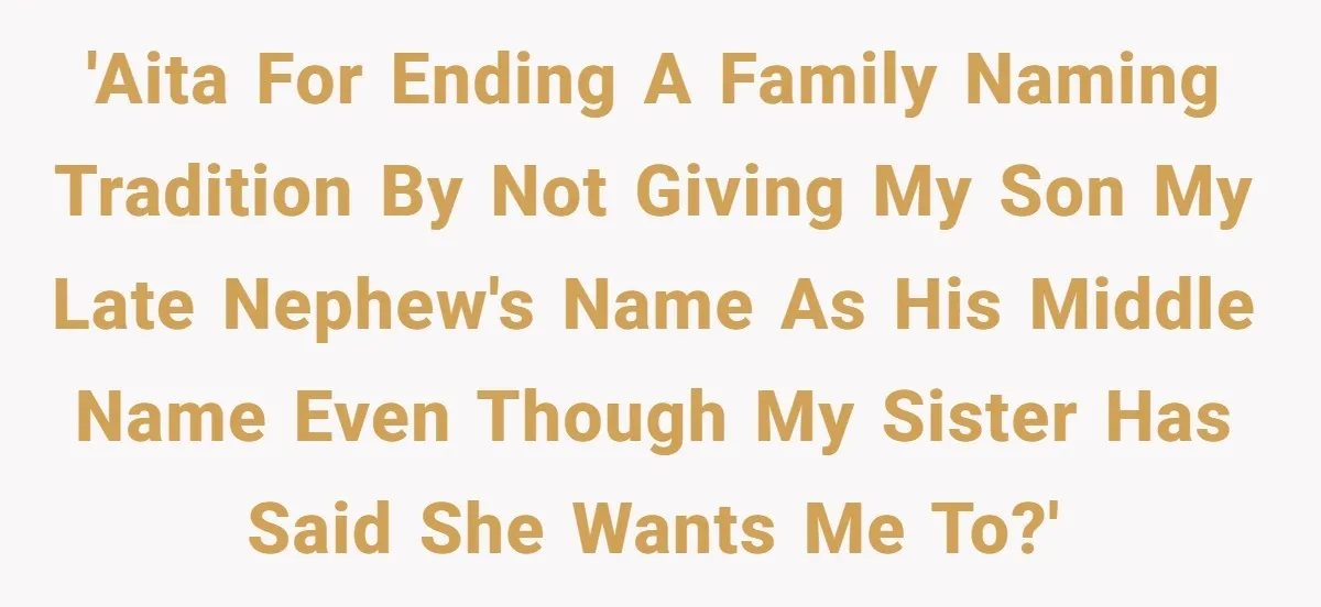 'AITA for ending a family naming tradition by not giving my son my late nephew's name as his middle name even though my sister has said she wants me to?'