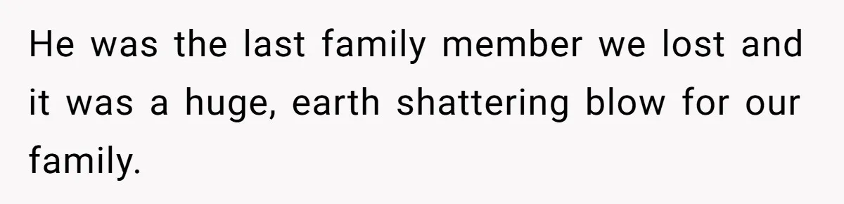 He was the last family member we lost and it was a huge, earth shattering blow for our family.