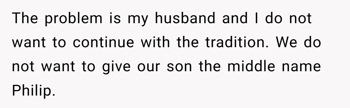 The problem is my husband and I do not want to continue with the tradition. We do not want to give our son the middle name Philip.