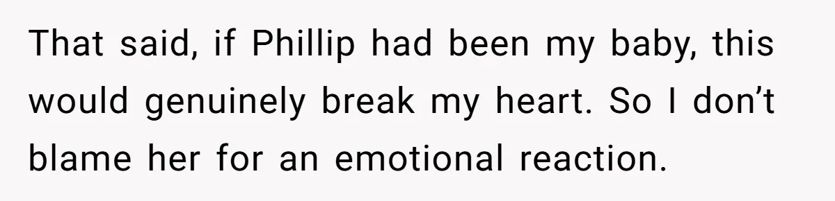 That said, if Phillip had been my baby, this would genuinely break my heart. So I don’t blame her for an emotional reaction.