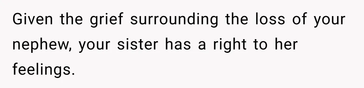 Given the grief surrounding the loss of your nephew, your sister has a right to her feelings.