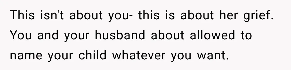 This isn't about you- this is about her grief. You and your husband about allowed to name your child whatever you want.