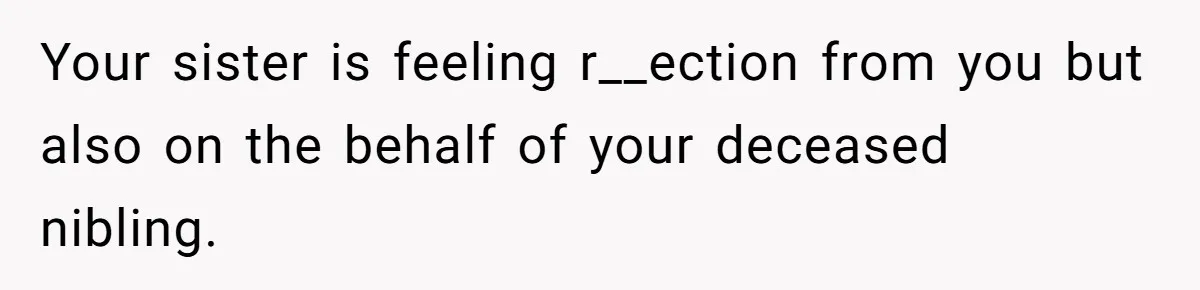 Your sister is feeling r__ection from you but also on the behalf of your deceased nibling.