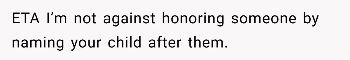 ETA I’m not against honoring someone by naming your child after them.