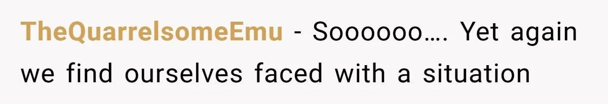 TheQuarrelsomeEmu − Soooooo…. Yet again we find ourselves faced with a situation