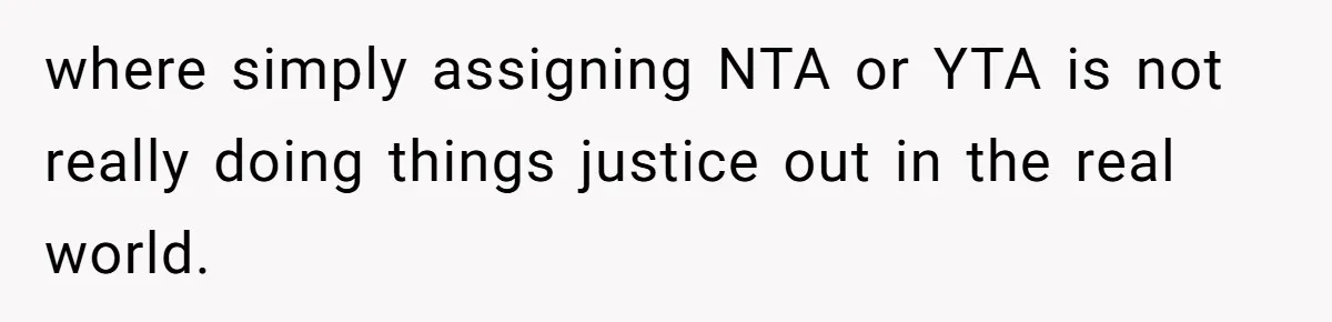 where simply assigning NTA or YTA is not really doing things justice out in the real world.