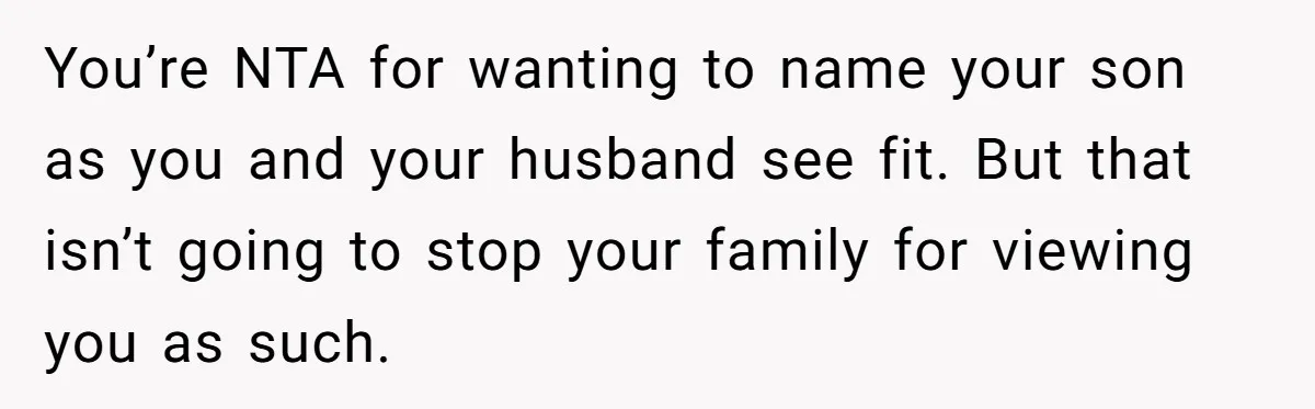 You’re NTA for wanting to name your son as you and your husband see fit. But that isn’t going to stop your family for viewing you as such.