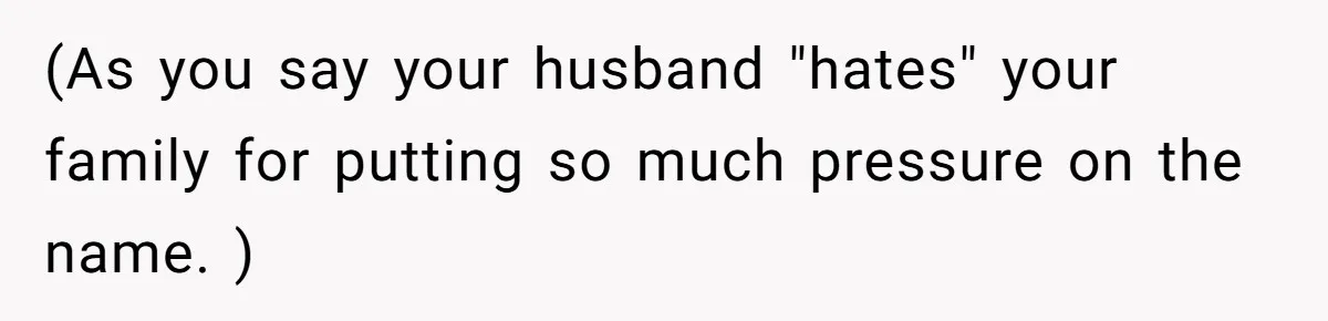 (As you say your husband "hates" your family for putting so much pressure on the name. )